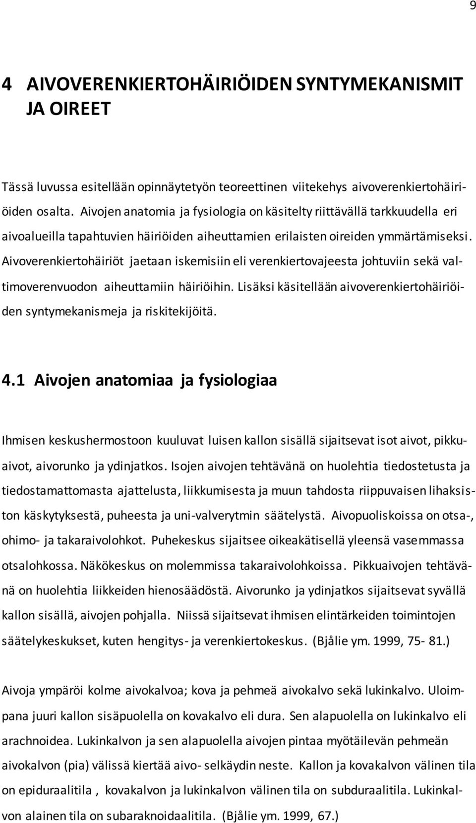 Aivoverenkiertohäiriöt jaetaan iskemisiin eli verenkiertovajeesta johtuviin sekä valtimoverenvuodon aiheuttamiin häiriöihin.