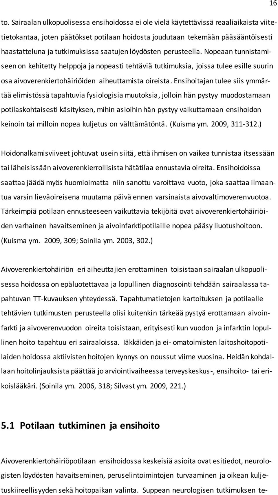 saatujen löydösten perusteella. Nopeaan tunnistamiseen on kehitetty helppoja ja nopeasti tehtäviä tutkimuksia, joissa tulee esille suurin osa aivoverenkiertohäiriöiden aiheuttamista oireista.