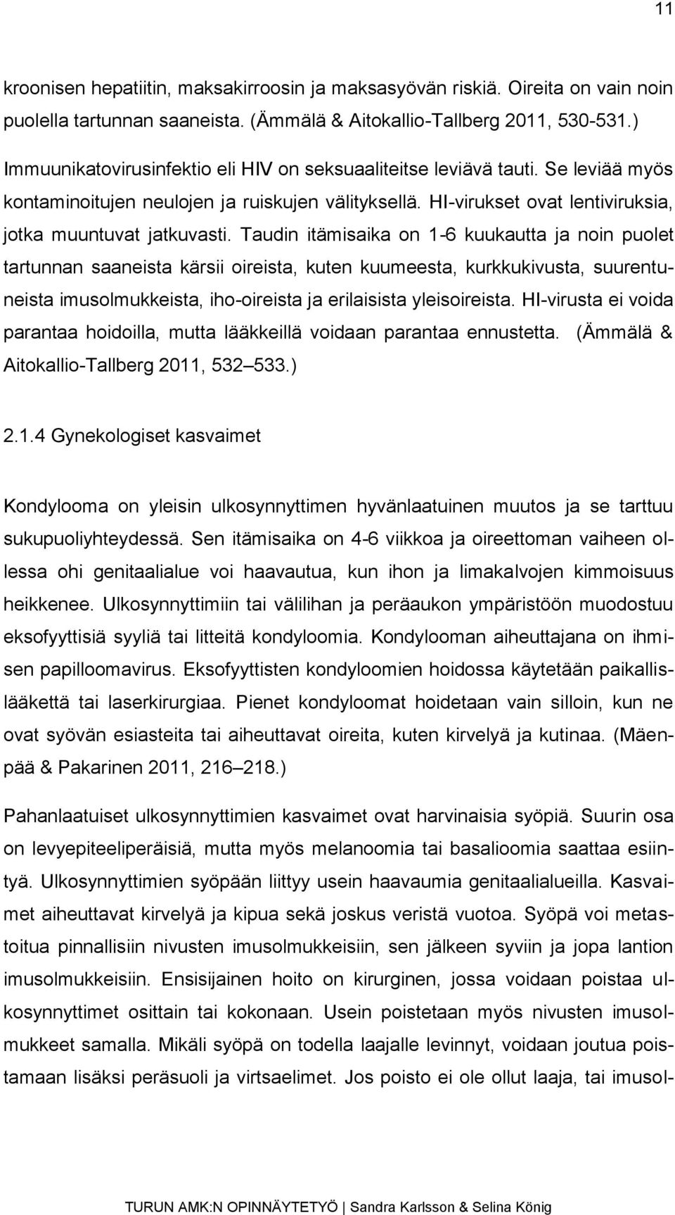 Taudin itämisaika on 1-6 kuukautta ja noin puolet tartunnan saaneista kärsii oireista, kuten kuumeesta, kurkkukivusta, suurentuneista imusolmukkeista, iho-oireista ja erilaisista yleisoireista.