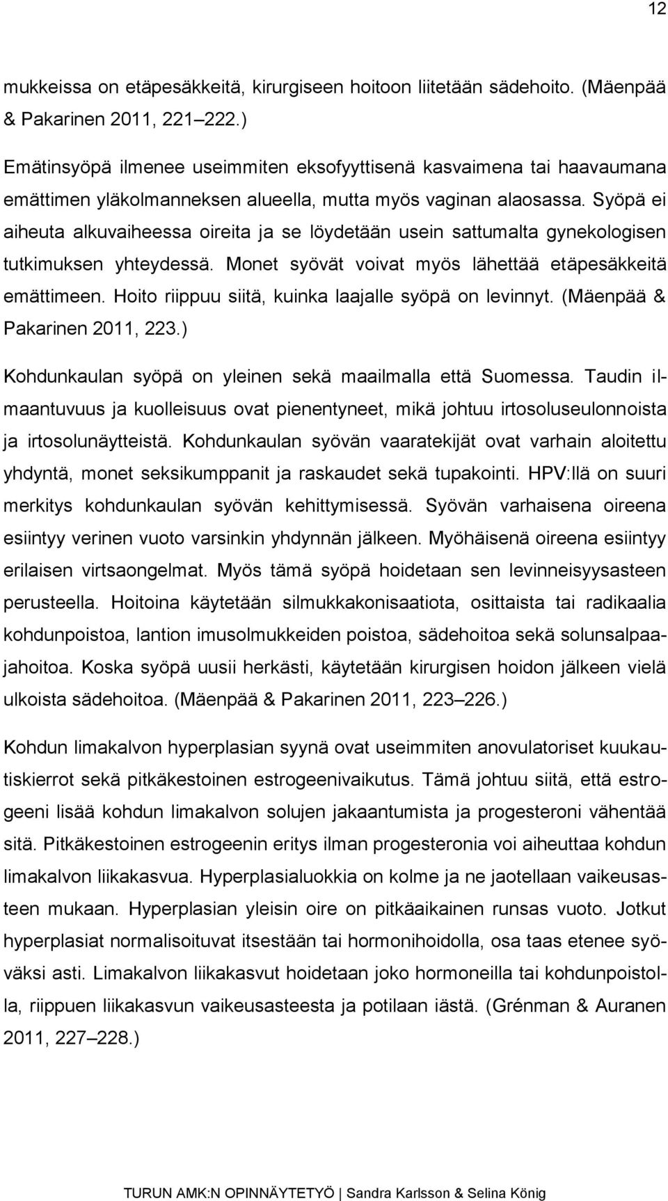 Syöpä ei aiheuta alkuvaiheessa oireita ja se löydetään usein sattumalta gynekologisen tutkimuksen yhteydessä. Monet syövät voivat myös lähettää etäpesäkkeitä emättimeen.