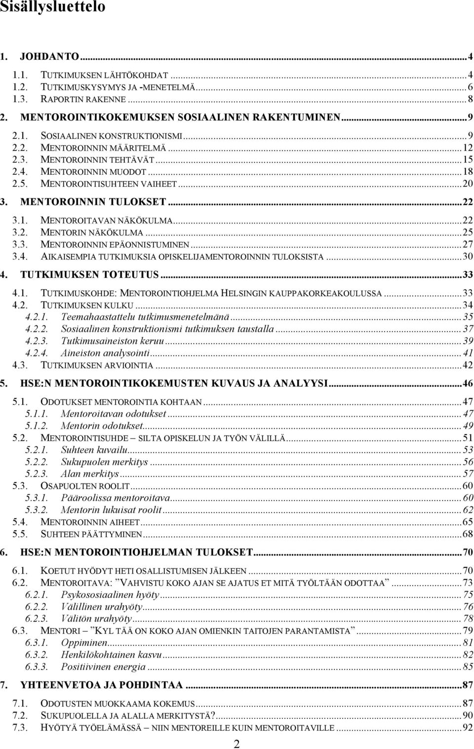 ..22 3.2. MENTORIN NÄKÖKULMA...25 3.3. MENTOROINNIN EPÄONNISTUMINEN...27 3.4. AIKAISEMPIA TUTKIMUKSIA OPISKELIJAMENTOROINNIN TULOKSISTA...30 4. TUTKIMUKSEN TOTEUTUS...33 4.1.