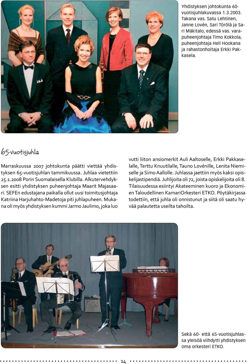Juhlaa vietettiin 25.1.2008 Porin Suomalaisella Klubilla. Alkutervehdyksen esitti yhdistyksen puheenjohtaja Maarit Majasaari.