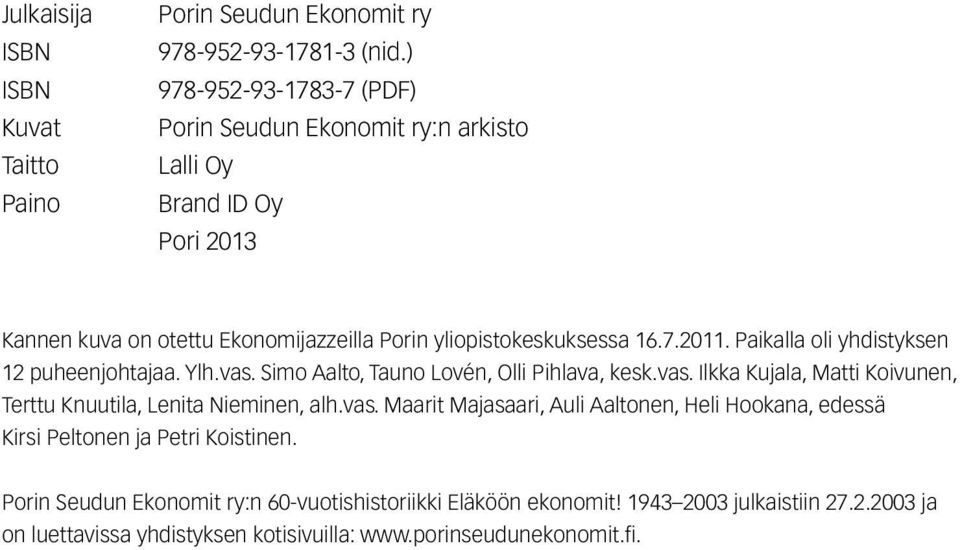 Paikalla oli yhdistyksen 12 puheenjohtajaa. Ylh.vas. Simo Aalto, Tauno Lovén, Olli Pihlava, kesk.vas. Ilkka Kujala, Matti Koivunen, Terttu Knuutila, Lenita Nieminen, alh.