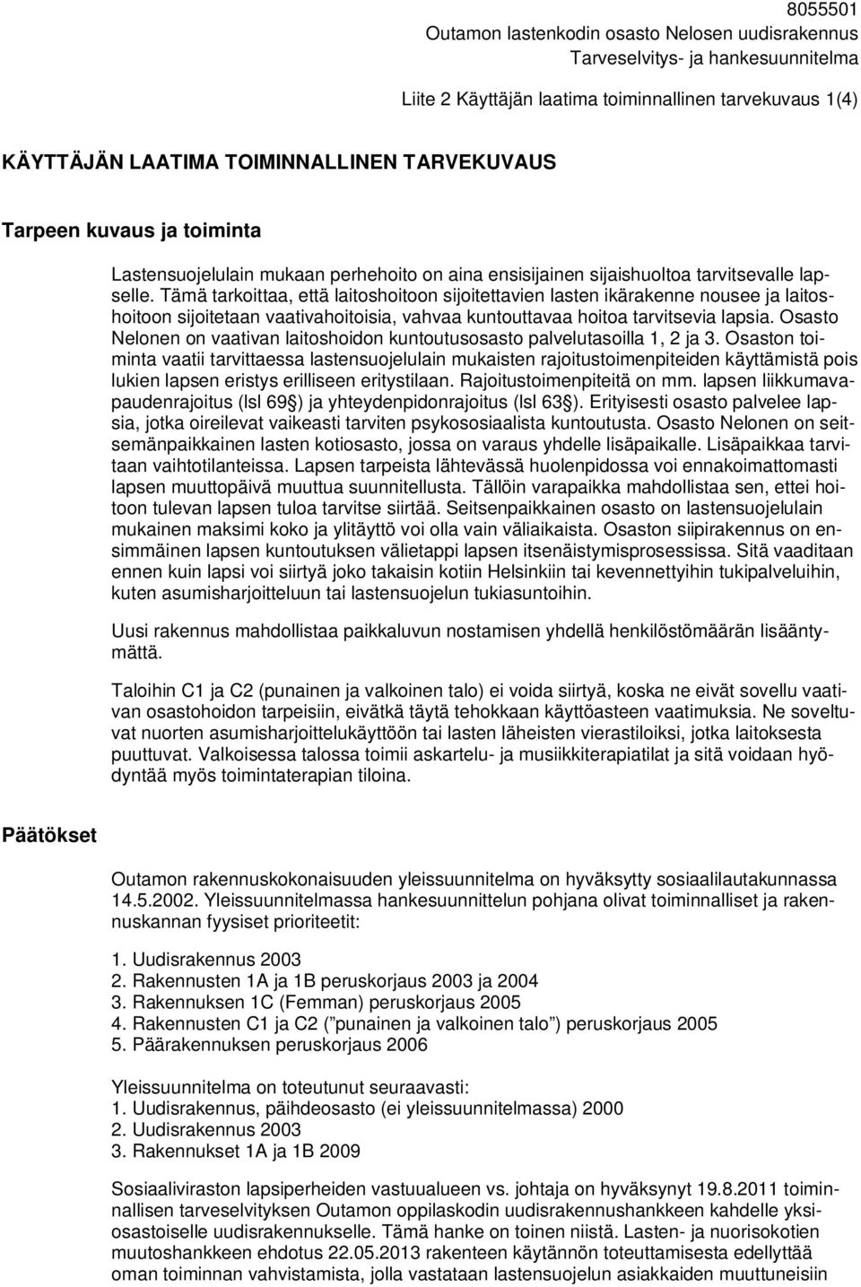 Tämä tarkoittaa, että laitoshoitoon sijoitettavien lasten ikärakenne nousee ja laitoshoitoon sijoitetaan vaativahoitoisia, vahvaa kuntouttavaa hoitoa tarvitsevia lapsia.