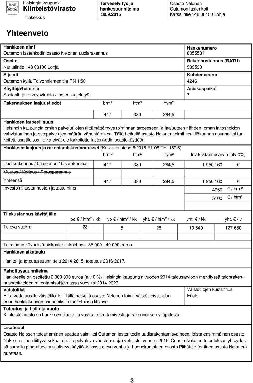 Karkalintie 148 08100 Lohja 999590 Sijainti Kohdenumero Outamon kylä, Toivonniemen tila RN 1:50 4246 Käyttäjä/toiminta Asiakaspaikat Sosiaali- ja terveysvirasto / lastensuojelutyö 7 Rakennuksen