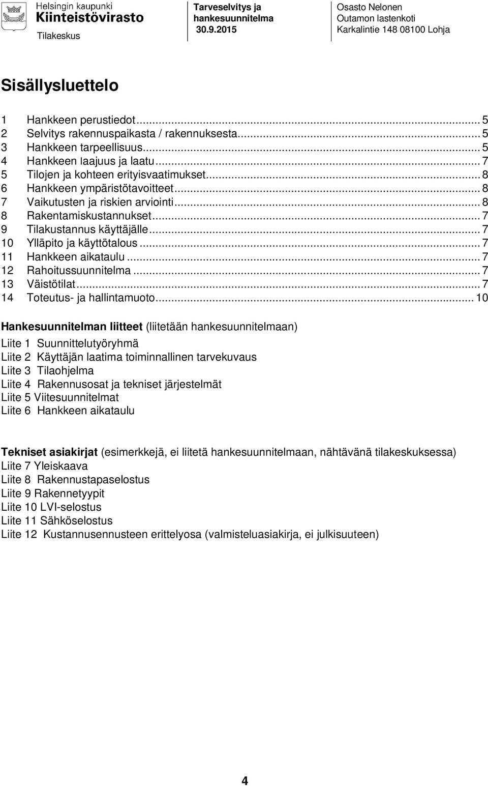 .. 8 7 Vaikutusten ja riskien arviointi... 8 8 Rakentamiskustannukset... 7 9 Tilakustannus käyttäjälle... 7 10 Ylläpito ja käyttötalous... 7 11 Hankkeen aikataulu... 7 12 Rahoitussuunnitelma.