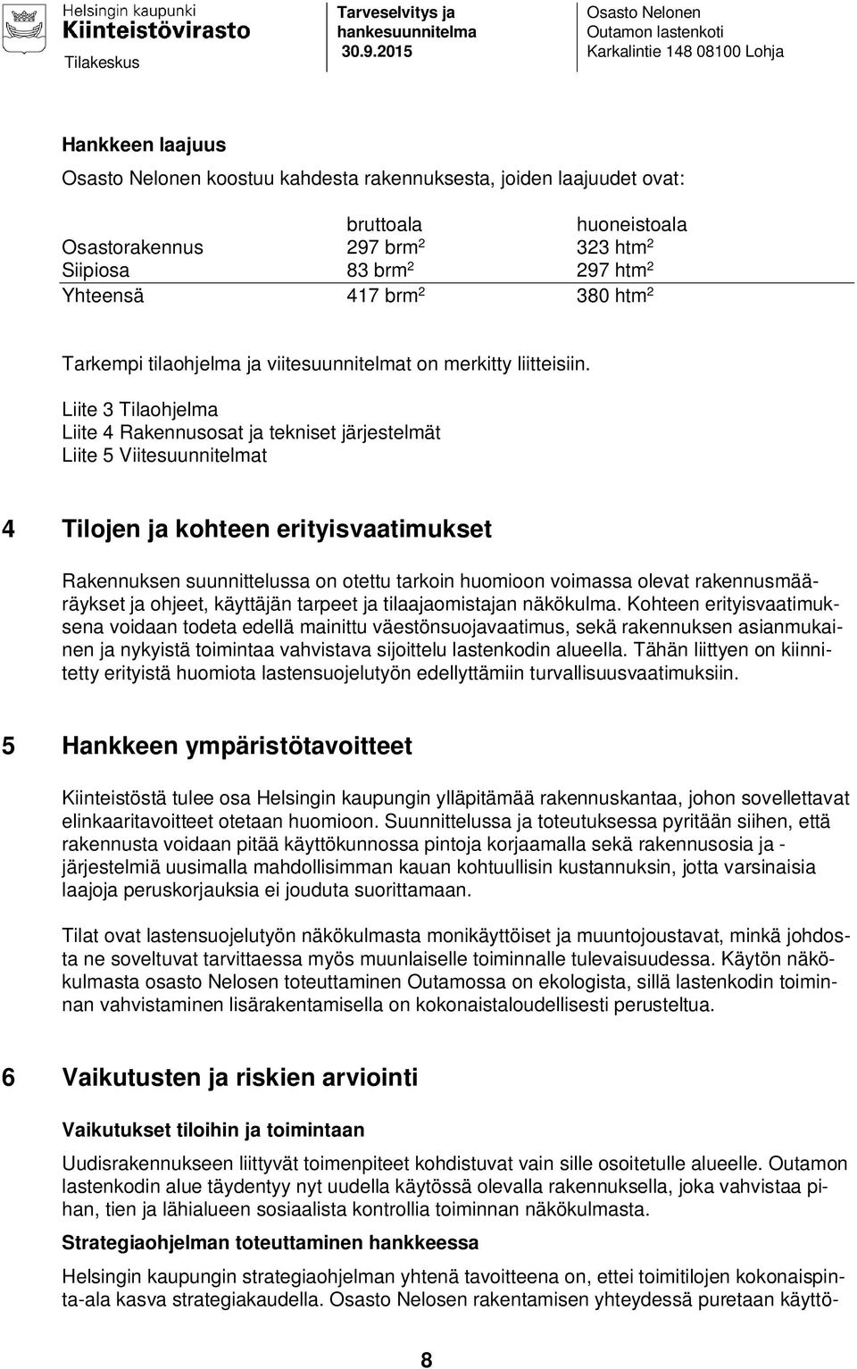 2 323 htm 2 Siipiosa 83 brm 2 297 htm 2 Yhteensä 417 brm 2 380 htm 2 Tarkempi tilaohjelma ja viitesuunnitelmat on merkitty liitteisiin.