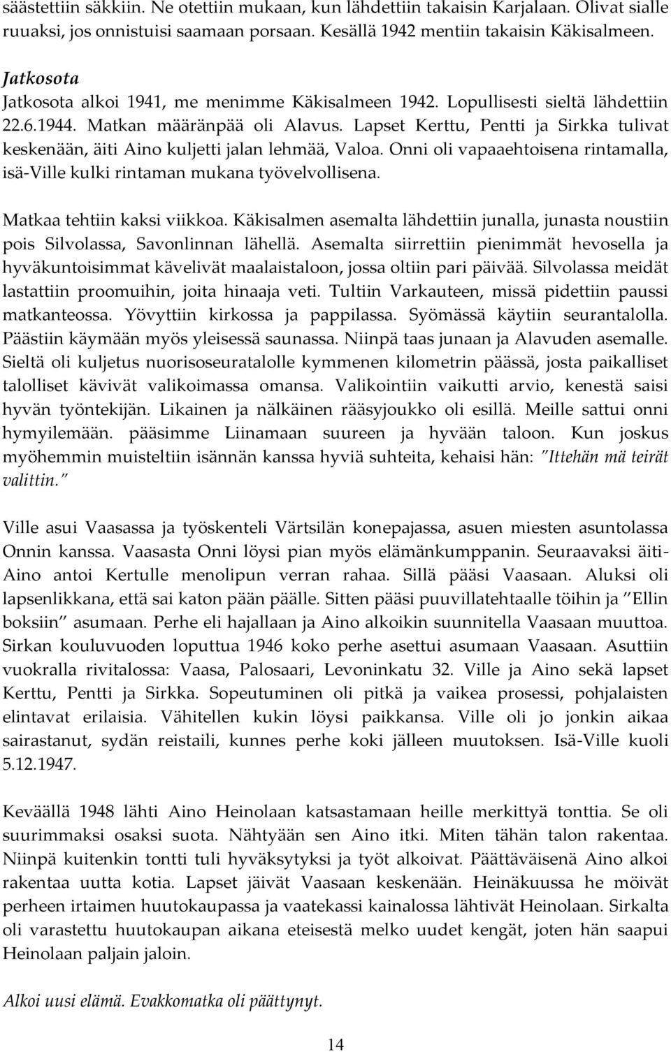 Lapset Kerttu, Pentti ja Sirkka tulivat keskenään, äiti Aino kuljetti jalan lehmää, Valoa. Onni oli vapaaehtoisena rintamalla, isä-ville kulki rintaman mukana työvelvollisena.