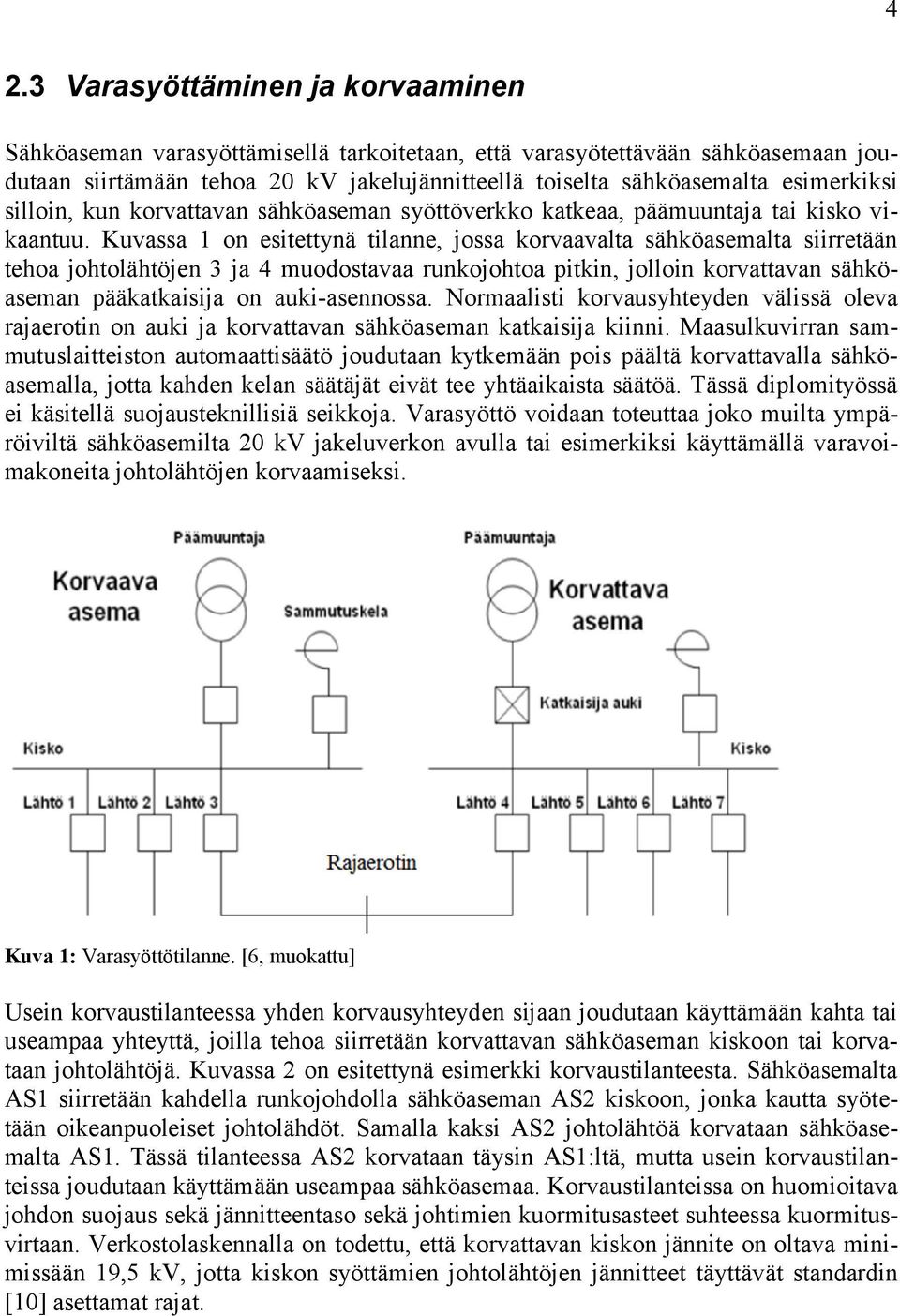 Kuvassa 1 on esitettynä tilanne, jossa korvaavalta sähköasemalta siirretään tehoa jen 3 ja 4 muodostavaa runkojohtoa pitkin, jolloin korvattavan sähköaseman pääkatkaisija on auki-asennossa.