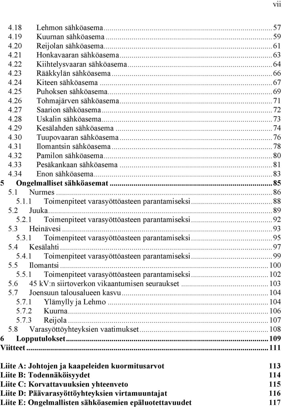 30 Tuupovaaran sähköasema... 76 4.31 Ilomantsin sähköasema... 78 4.32 Pamilon sähköasema... 80 4.33 Pesäkankaan sähköasema... 81 4.34 Enon sähköasema... 83 5 Ongelmalliset sähköasemat... 85 5.