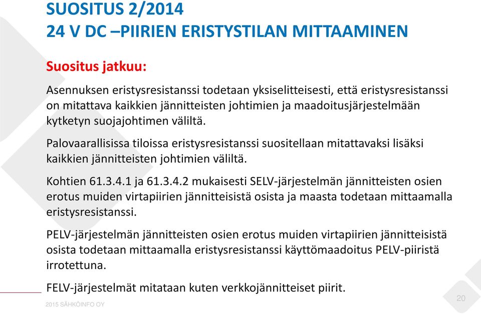 Kohtien 61.3.4.1 ja 61.3.4.2 mukaisesti SELV-järjestelmän jännitteisten osien erotus muiden virtapiirien jännitteisistä osista ja maasta todetaan mittaamalla eristysresistanssi.