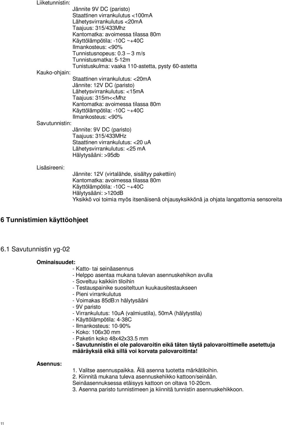 3 3 m/s Tunnistusmatka: 5-12m Tunistuskulma: vaaka 110-astetta, pysty 60-astetta Kauko-ohjain: Staattinen virrankulutus: <20mA Jännite: 12V DC (paristo) Lähetysvirrankulutus: <15mA Taajuus: 315m<<Mhz