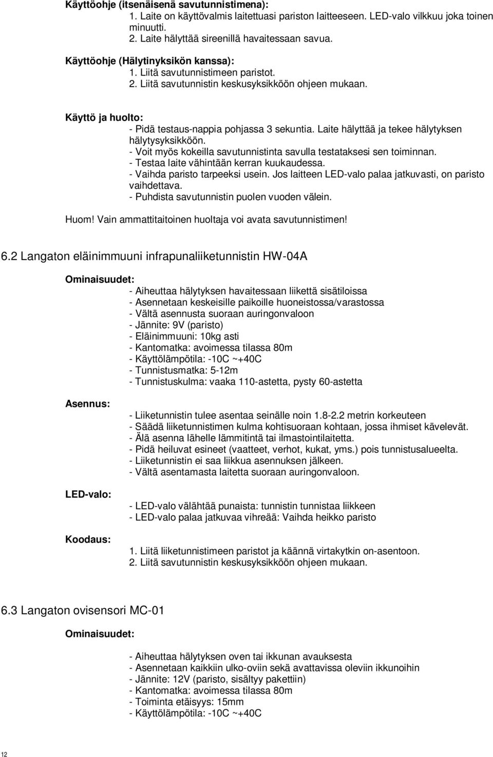 Laite hälyttää ja tekee hälytyksen hälytysyksikköön. - Voit myös kokeilla savutunnistinta savulla testataksesi sen toiminnan. - Testaa laite vähintään kerran kuukaudessa.