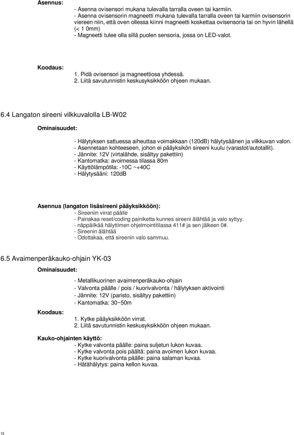 Magneetti tulee olla sillä puolen sensoria, jossa on LED-valot. Koodaus: 1. Pidä ovisensori ja magneettiosa yhdessä. 2. Liitä savutunnistin keskusyksikköön ohjeen mukaan. 6.