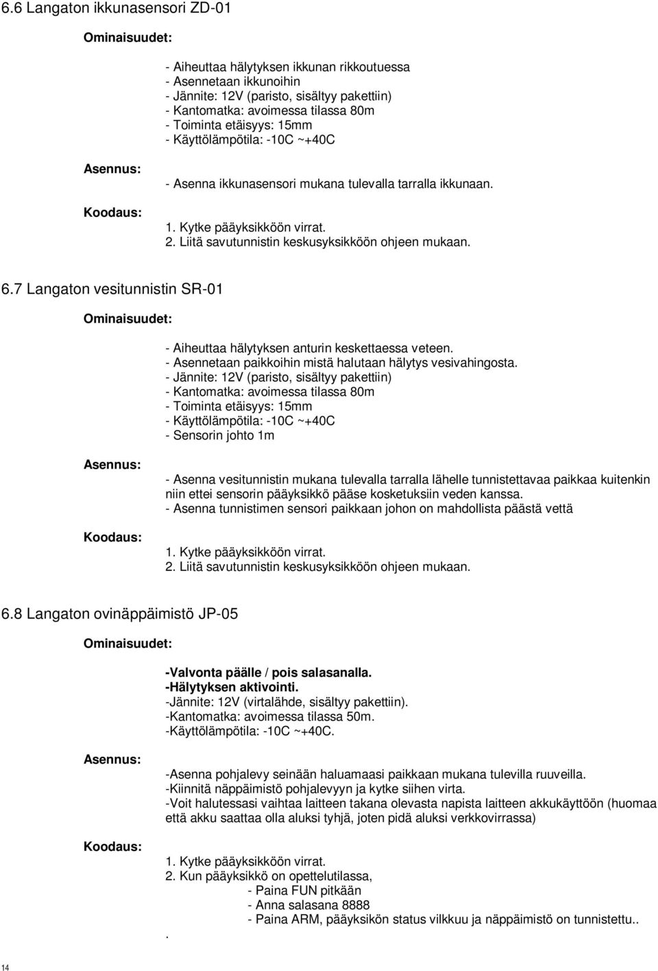 Liitä savutunnistin keskusyksikköön ohjeen mukaan. 6.7 Langaton vesitunnistin SR-01 - Aiheuttaa hälytyksen anturin keskettaessa veteen. - Asennetaan paikkoihin mistä halutaan hälytys vesivahingosta.