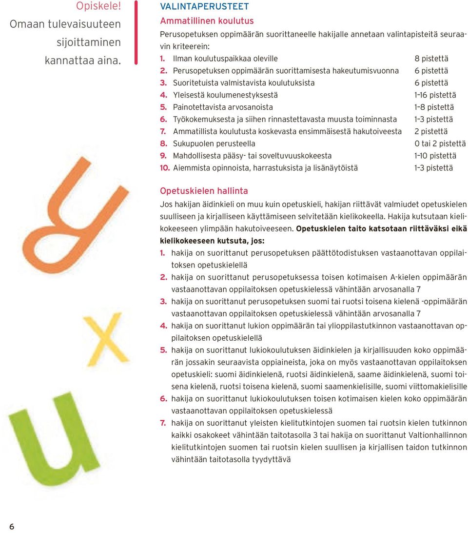 Yleisestä koulumenestyksestä 1 16 pistettä 5. Painotettavista arvosanoista 1 8 pistettä 6. Työkokemuksesta ja siihen rinnastettavasta muusta toiminnasta 1 3 pistettä 7.