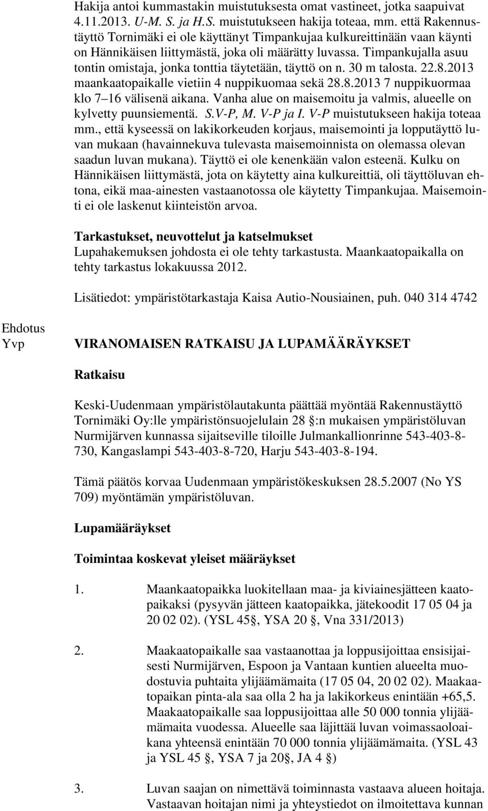 Timpankujalla asuu tontin omistaja, jonka tonttia täytetään, täyttö on n. 30 m talosta. 22.8.2013 maankaatopaikalle vietiin 4 nuppikuomaa sekä 28.8.2013 7 nuppikuormaa klo 7 16 välisenä aikana.