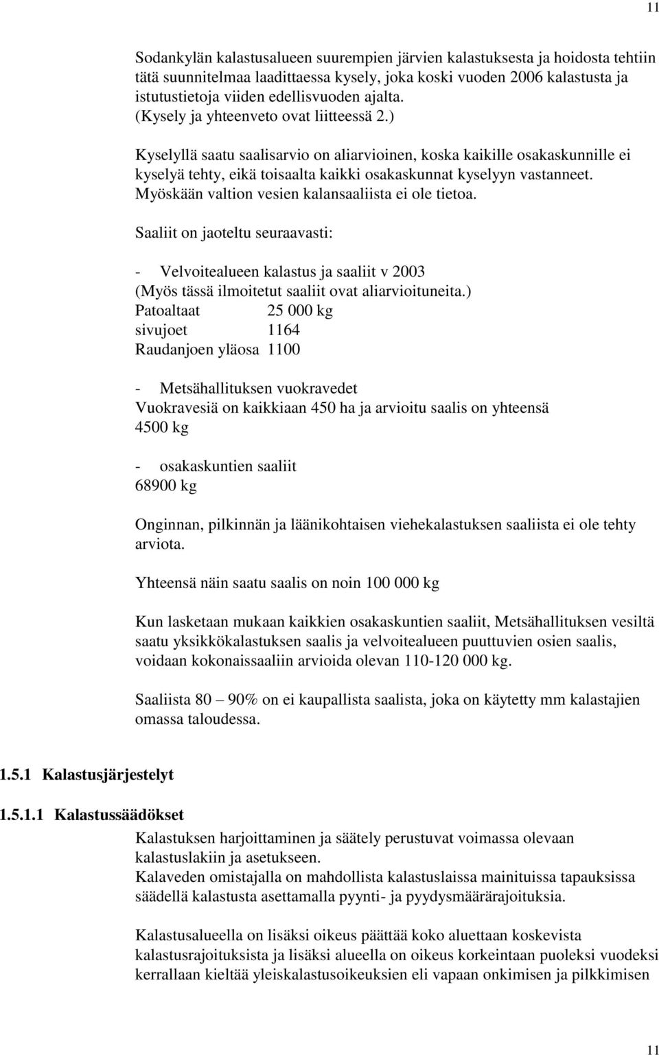 Myöskään valtion vesien kalansaaliista ei ole tietoa. Saaliit on jaoteltu seuraavasti: - Velvoitealueen kalastus ja saaliit v 2003 (Myös tässä ilmoitetut saaliit ovat aliarvioituneita.