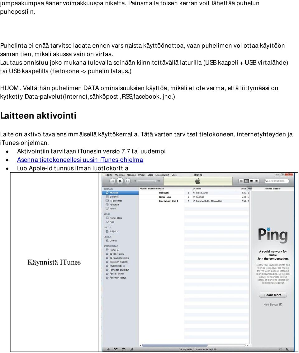 Lautaus onnistuu joko mukana tulevalla seinään kiinnitettävällä laturilla (USB kaapeli + USB virtalähde) tai USB kaapelilla (tietokone -> puhelin lataus.) HUOM.