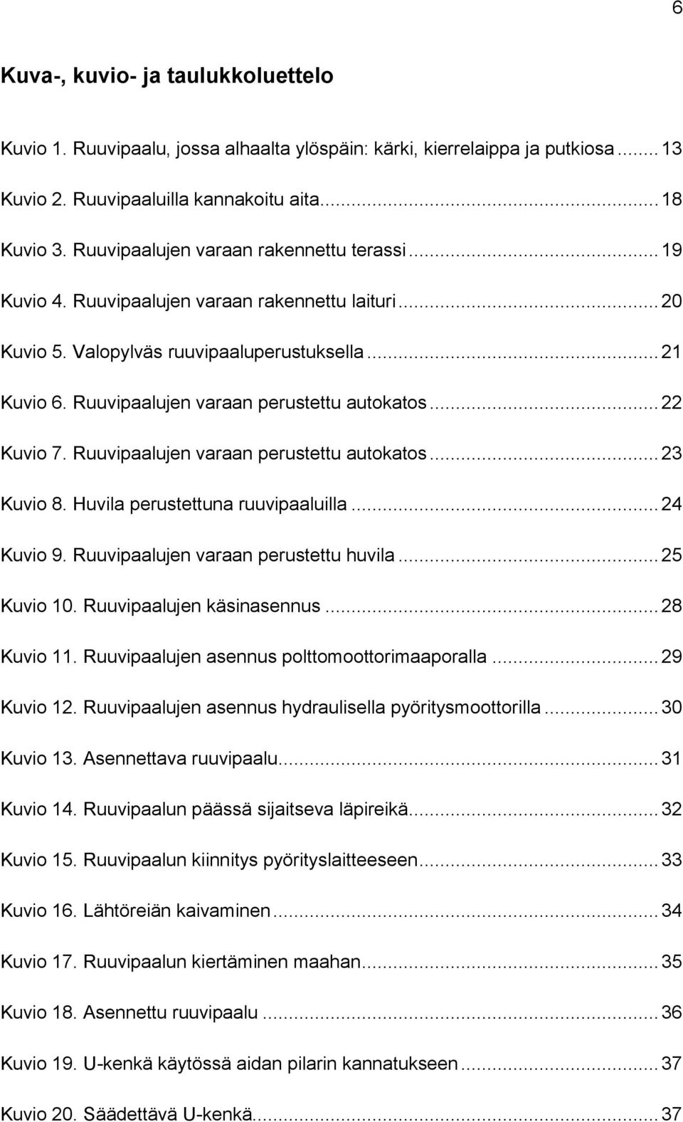 Ruuvipaalujen varaan perustettu autokatos... 22 Kuvio 7. Ruuvipaalujen varaan perustettu autokatos... 23 Kuvio 8. Huvila perustettuna ruuvipaaluilla... 24 Kuvio 9.