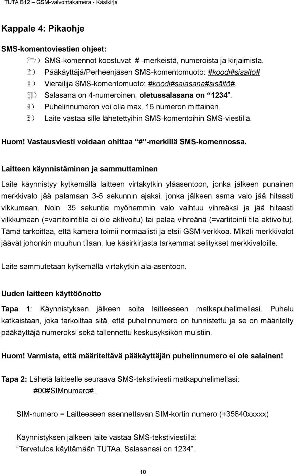 5) Puhelinnumeron voi olla max. 16 numeron mittainen. 6) Laite vastaa sille lähetettyihin SMS-komentoihin SMS-viestillä. Huom! Vastausviesti voidaan ohittaa # -merkillä SMS-komennossa.