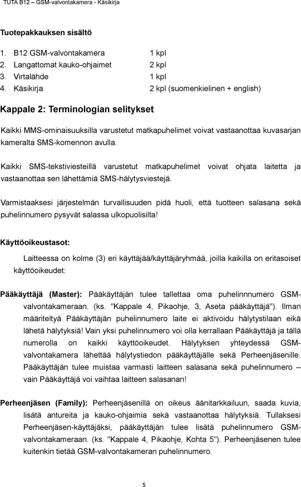 Kaikki SMS-tekstiviesteillä varustetut matkapuhelimet voivat ohjata laitetta ja vastaanottaa sen lähettämiä SMS-hälytysviestejä.