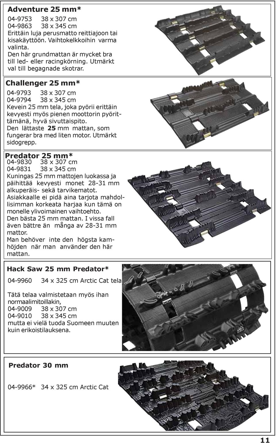 Challenger 25 mm* 04-9793 38 x 307 cm 04-9794 38 x 345 cm Kevein 25 mm tela, joka pyörii erittäin kevyesti myös pienen moottorin pyörittämänä, hyvä sivuttaispito.