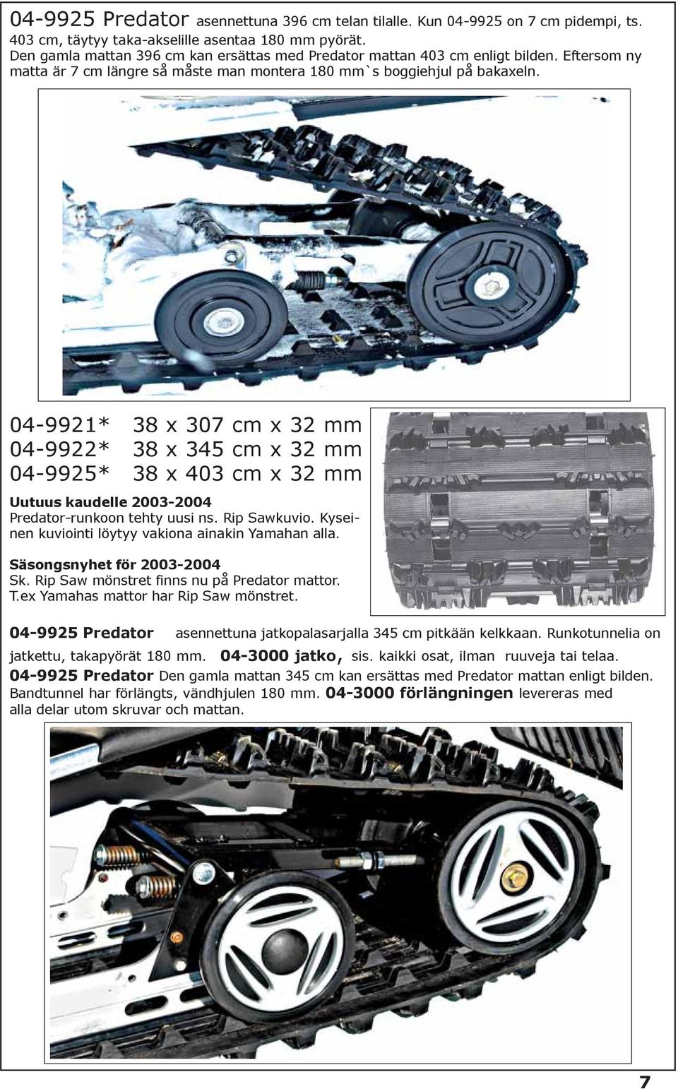 04-9925 04-9921* 38 x 307 cm x 32 mm 04-9922* 38 x 345 cm x 32 mm 04-9925* 38 x 403 cm x 32 mm Uutuus kaudelle 2003-2004 Predator-runkoon tehty uusi ns. Rip Sawkuvio.