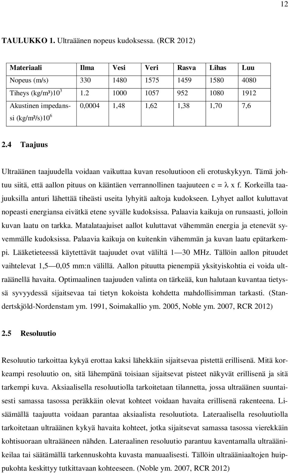 Tämä johtuu siitä, että aallon pituus on kääntäen verrannollinen taajuuteen c = x f. Korkeilla taajuuksilla anturi lähettää tiheästi useita lyhyitä aaltoja kudokseen.