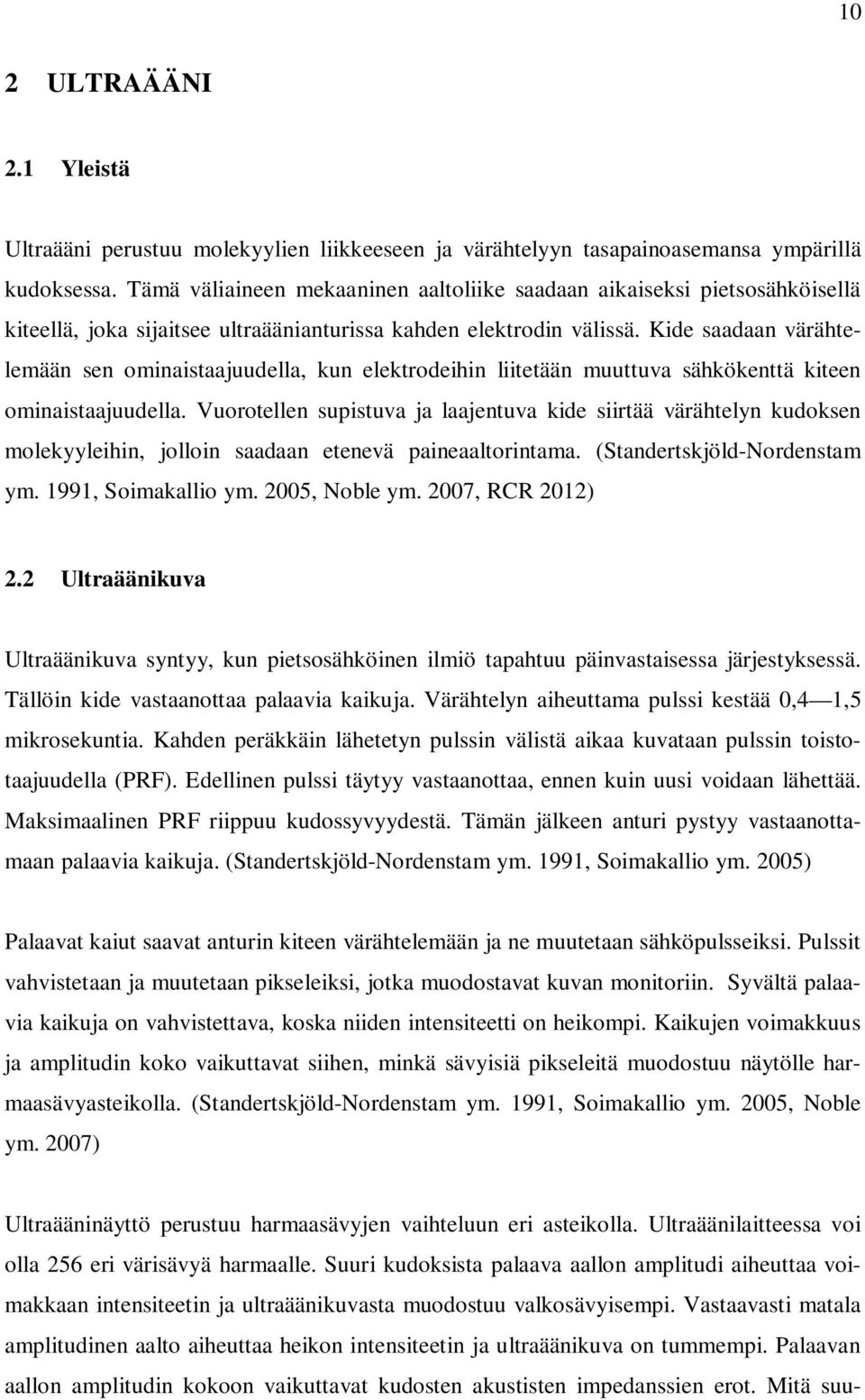 Kide saadaan värähtelemään sen ominaistaajuudella, kun elektrodeihin liitetään muuttuva sähkökenttä kiteen ominaistaajuudella.