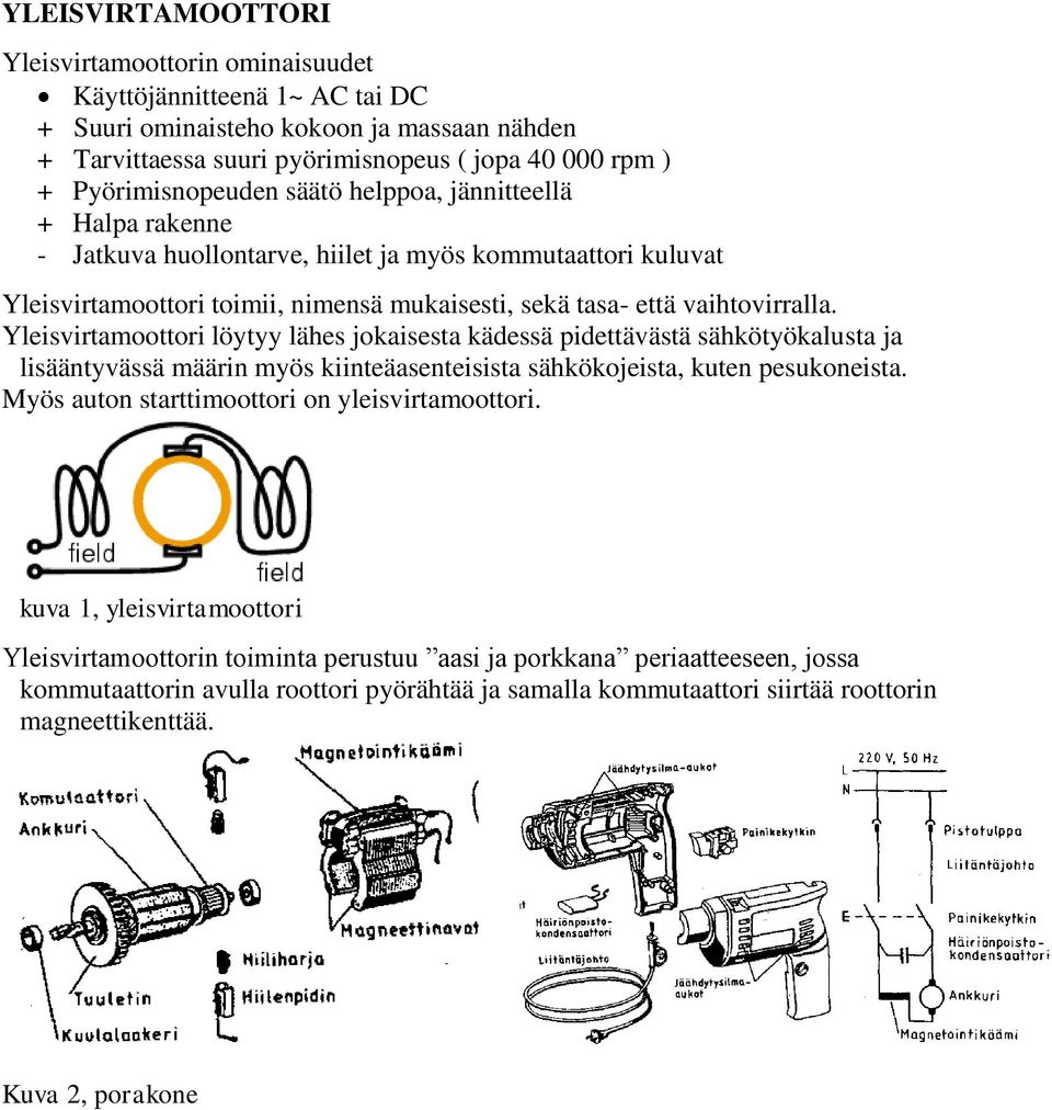 Yleisvirtamoottori löytyy lähes jokaisesta kädessä pidettävästä sähkötyökalusta ja lisääntyvässä määrin myös kiinteäasenteisista sähkökojeista, kuten pesukoneista.