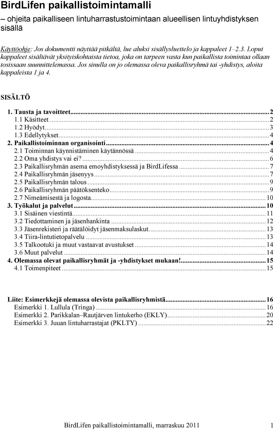 Jos sinulla on jo olemassa oleva paikallisryhmä tai -yhdistys, aloita kappaleista 1 ja 4. SISÄLTÖ 1. Tausta ja tavoitteet...2 1.1 Käsitteet...2 1.2 Hyödyt...3 1.3 Edellytykset...4 2.