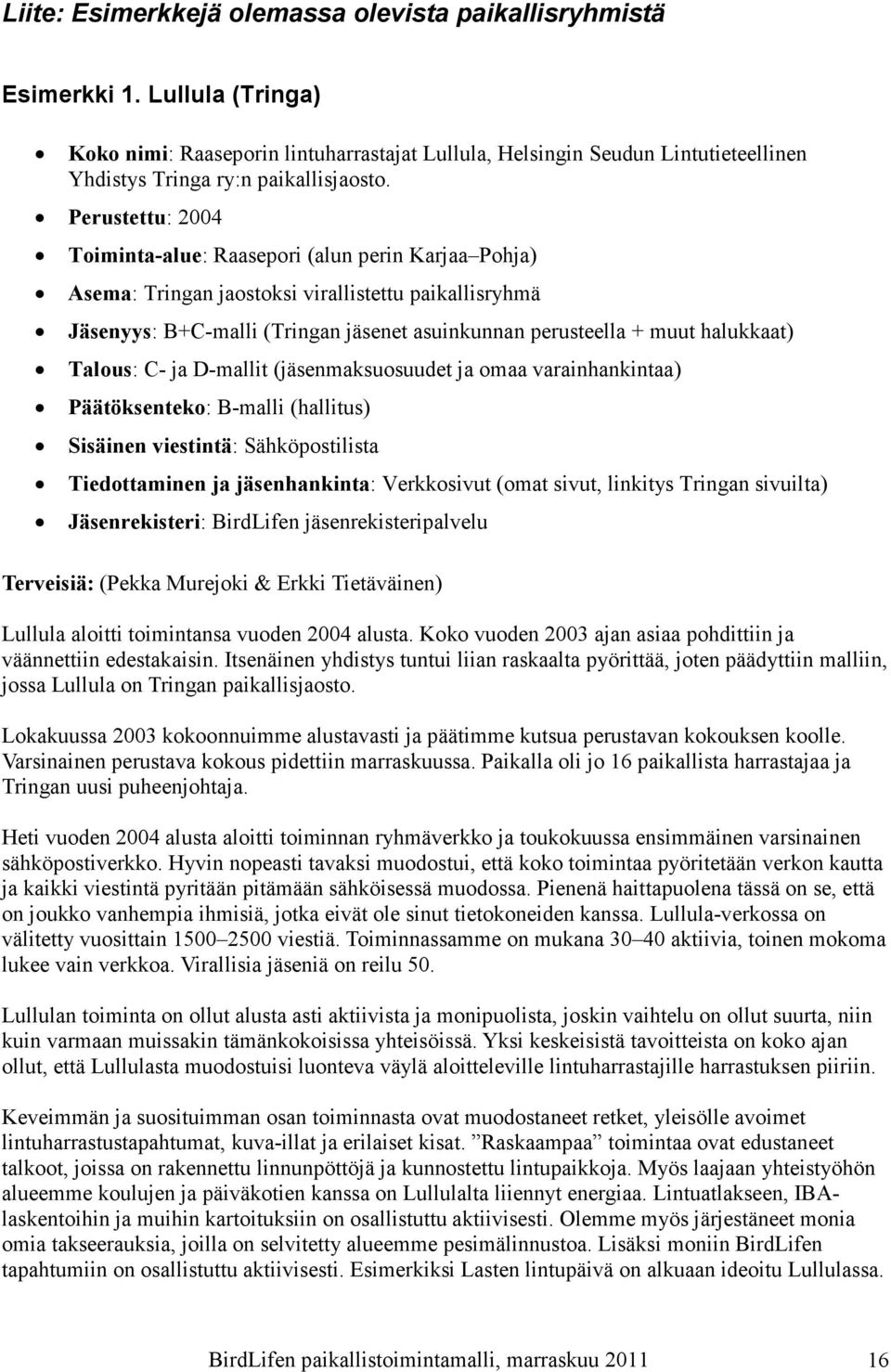 Perustettu: 2004 Toiminta-alue: Raasepori (alun perin Karjaa Pohja) Asema: Tringan jaostoksi virallistettu paikallisryhmä Jäsenyys: B+C-malli (Tringan jäsenet asuinkunnan perusteella + muut