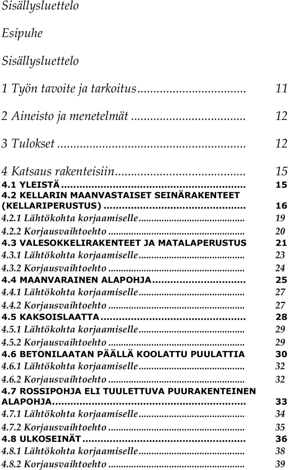 3.2 Korjausvaihtoehto... 24 4.4 MAANVARAINEN ALAPOHJA... 25 4.4.1 Lähtökohta korjaamiselle... 27 4.4.2 Korjausvaihtoehto... 27 4.5 KAKSOISLAATTA... 28 4.5.1 Lähtökohta korjaamiselle... 29 4.