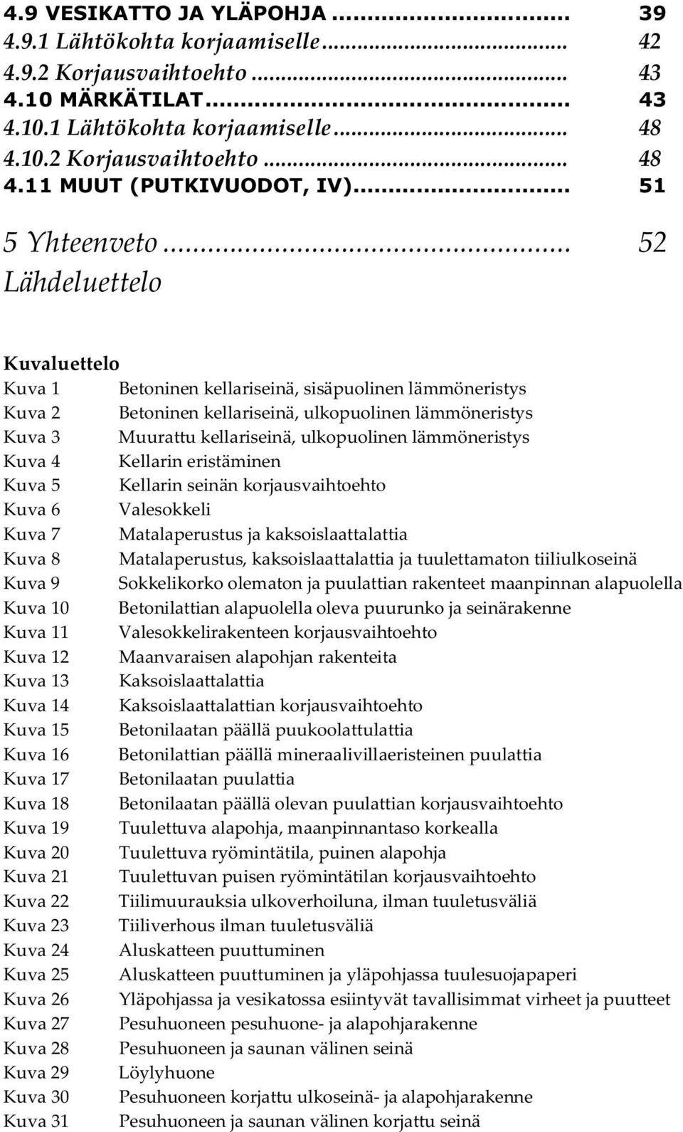 .. 52 Lähdeluettelo Kuvaluettelo Kuva 1 Betoninen kellariseinä, sisäpuolinen lämmöneristys Kuva 2 Betoninen kellariseinä, ulkopuolinen lämmöneristys Kuva 3 Muurattu kellariseinä, ulkopuolinen