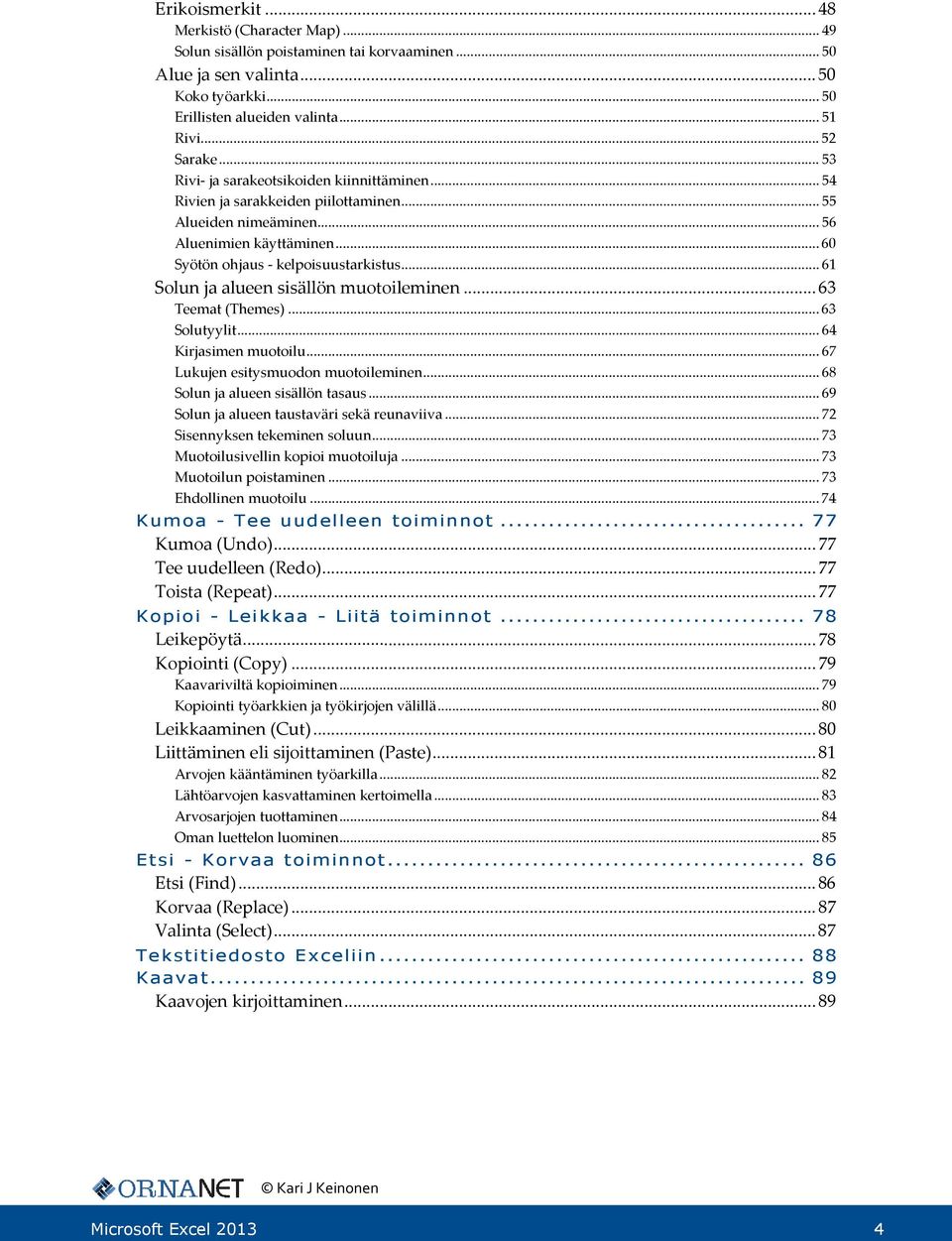 .. 61 Solun ja alueen sisällön muotoileminen... 63 Teemat (Themes)... 63 Solutyylit... 64 Kirjasimen muotoilu... 67 Lukujen esitysmuodon muotoileminen... 68 Solun ja alueen sisällön tasaus.