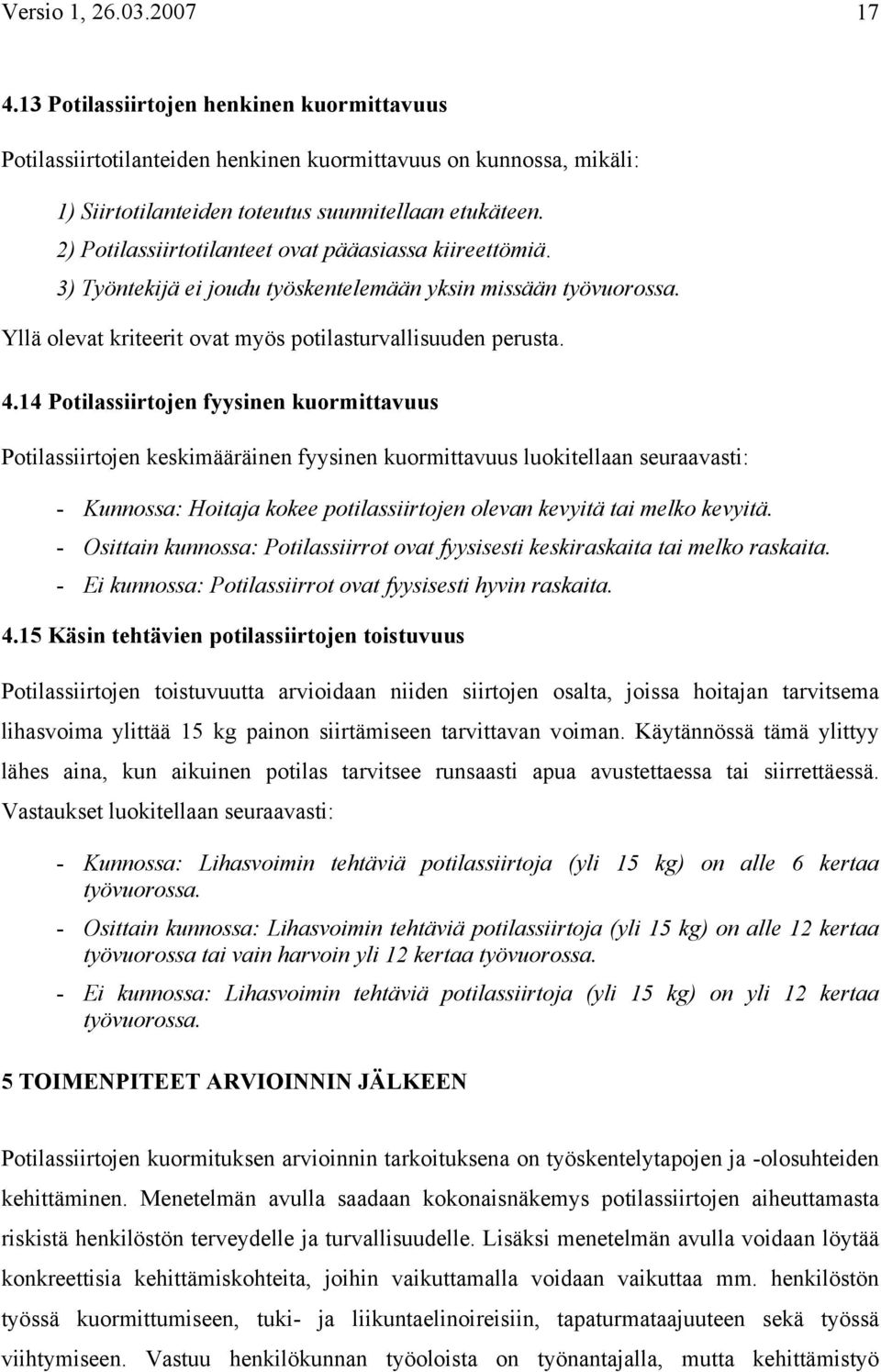 14 Potilassiirtojen fyysinen kuormittavuus Potilassiirtojen keskimääräinen fyysinen kuormittavuus luokitellaan seuraavasti: - Kunnossa: Hoitaja kokee potilassiirtojen olevan kevyitä tai melko kevyitä.