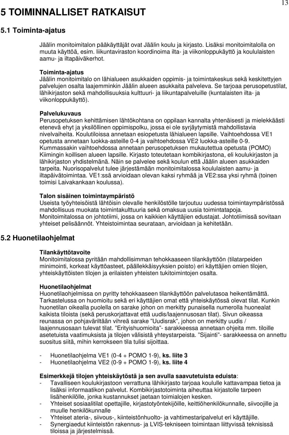 Toiminta-ajatus Jäälin monitoimitalo on lähialueen asukkaiden oppimis- ja toimintakeskus sekä keskitettyjen palvelujen osalta laajemminkin Jäälin alueen asukkaita palveleva.