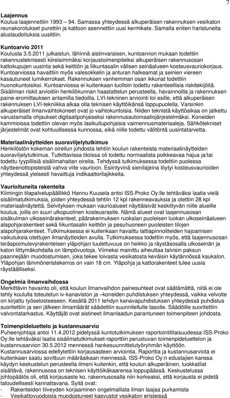 2011 julkaistun, lähinnä aistinvaraisen, kuntoarvion mukaan todettiin rakennusteknisesti kiireisimmäksi korjaustoimenpiteiksi alkuperäisen rakennusosan kattokupujen uusinta sekä keittiön ja