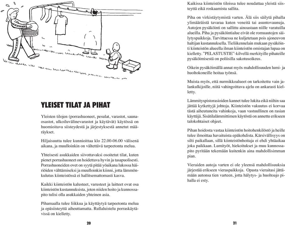 Piha ja pysäköintialue eivät ole romuautojen säilytyspaikkoja. Tarvittaessa ne kuljetetaan pois ajoneuvon haltijan kustannuksella.