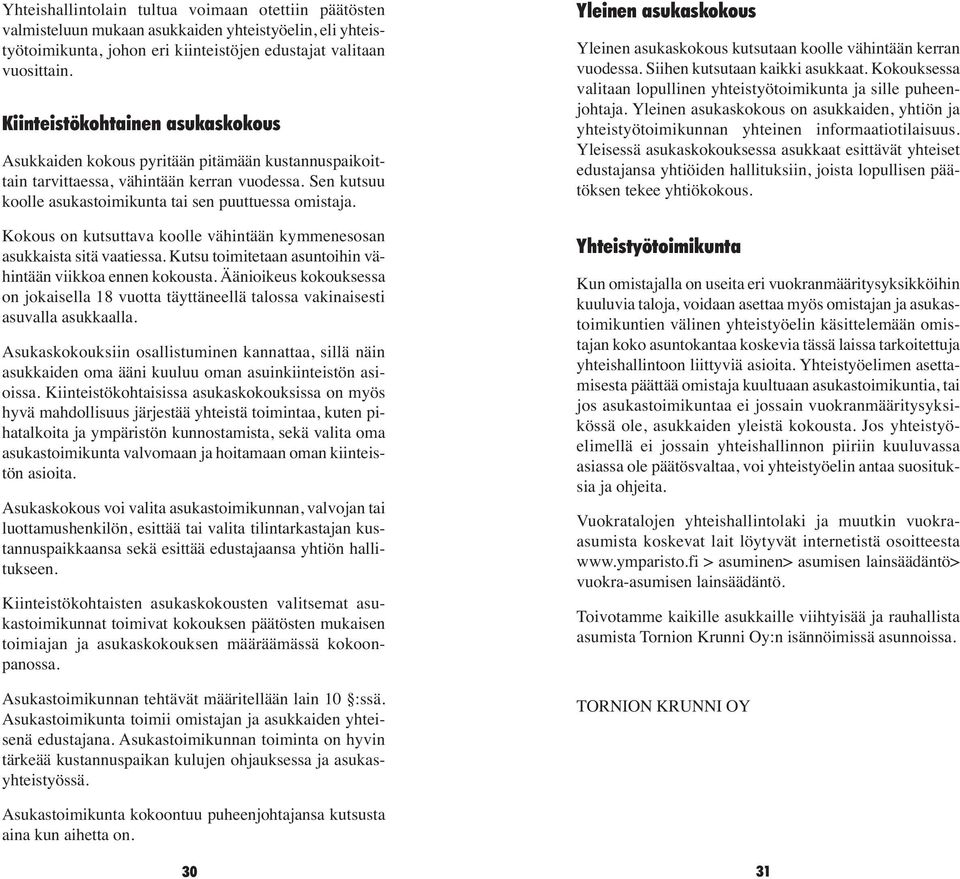 Kokous on kutsuttava koolle vähintään kymmenesosan asukkaista sitä vaatiessa. Kutsu toimitetaan asuntoihin vähintään viikkoa ennen kokousta.