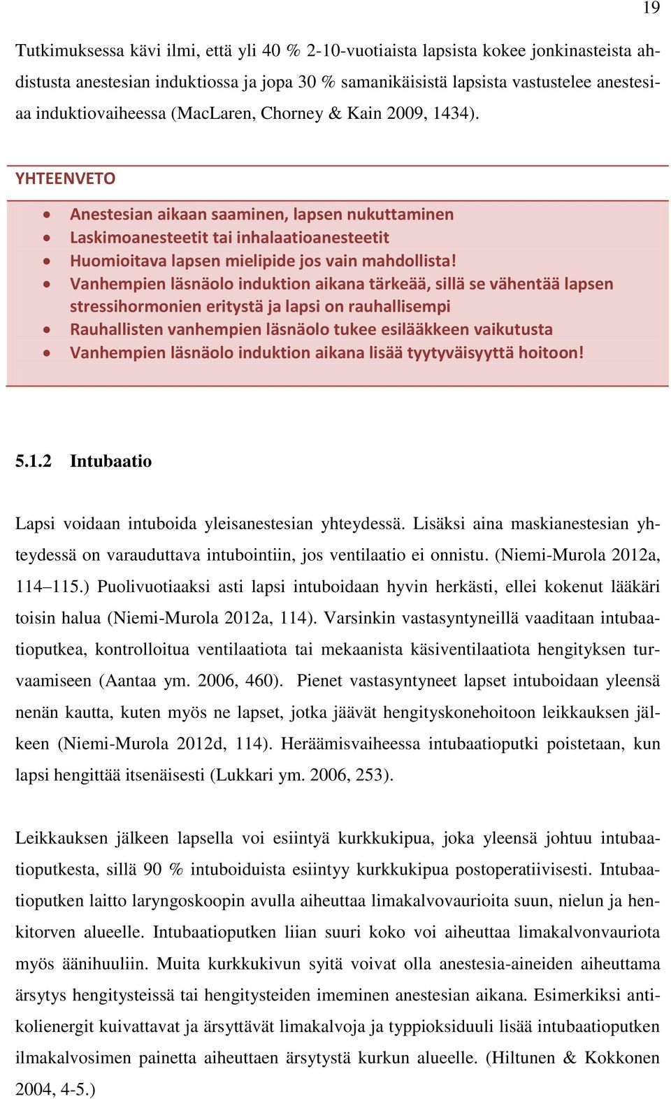 Vanhempien läsnäolo induktion aikana tärkeää, sillä se vähentää lapsen stressihormonien eritystä ja lapsi on rauhallisempi Rauhallisten vanhempien läsnäolo tukee esilääkkeen vaikutusta Vanhempien