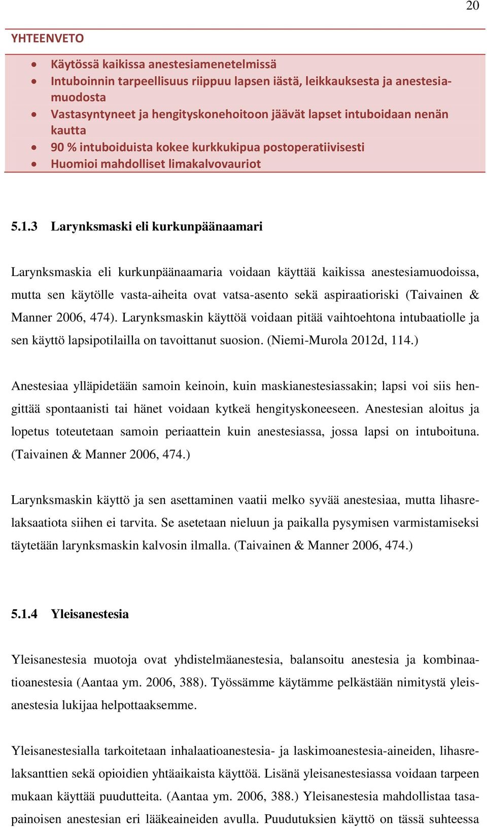 3 Larynksmaski eli kurkunpäänaamari Larynksmaskia eli kurkunpäänaamaria voidaan käyttää kaikissa anestesiamuodoissa, mutta sen käytölle vasta-aiheita ovat vatsa-asento sekä aspiraatioriski (Taivainen