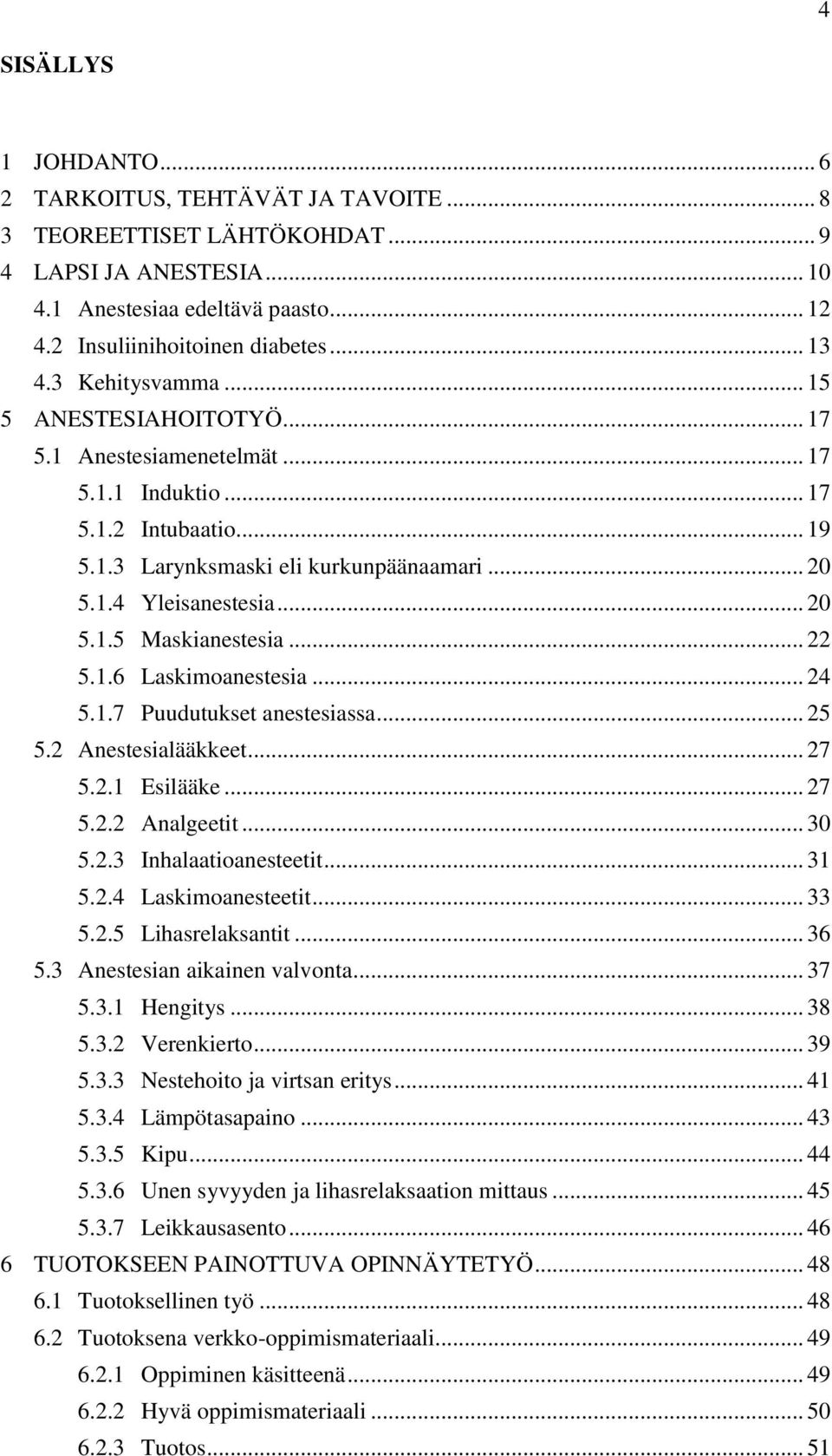 .. 22 5.1.6 Laskimoanestesia... 24 5.1.7 Puudutukset anestesiassa... 25 5.2 Anestesialääkkeet... 27 5.2.1 Esilääke... 27 5.2.2 Analgeetit... 30 5.2.3 Inhalaatioanesteetit... 31 5.2.4 Laskimoanesteetit.