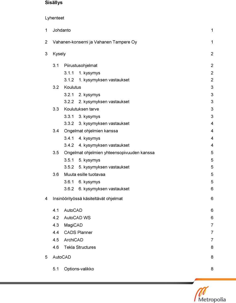 kysymyksen vastaukset 4 3.5 Ongelmat ohjelmien yhteensopivuuden kanssa 5 3.5.1 5. kysymys 5 3.5.2 5. kysymyksen vastaukset 5 3.6 Muuta esille tuotavaa 5 3.6.1 6. kysymys 5 3.6.2 6.