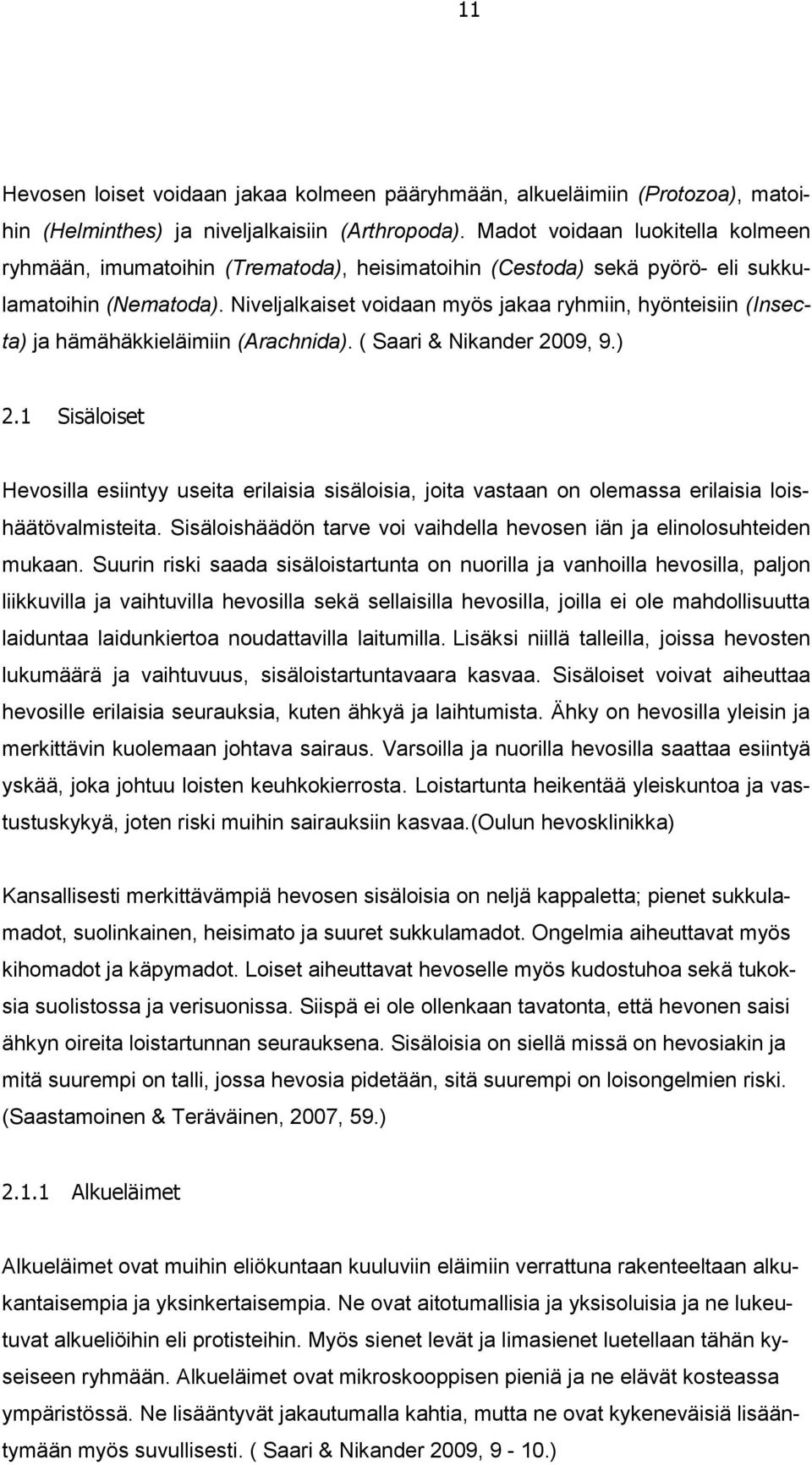 Niveljalkaiset voidaan myös jakaa ryhmiin, hyönteisiin (Insecta) ja hämähäkkieläimiin (Arachnida). ( Saari & Nikander 2009, 9.) 2.