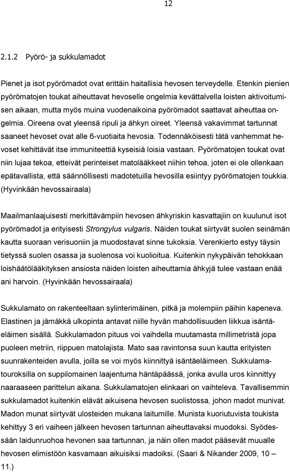 Oireena ovat yleensä ripuli ja ähkyn oireet. Yleensä vakavimmat tartunnat saaneet hevoset ovat alle 6-vuotiaita hevosia.