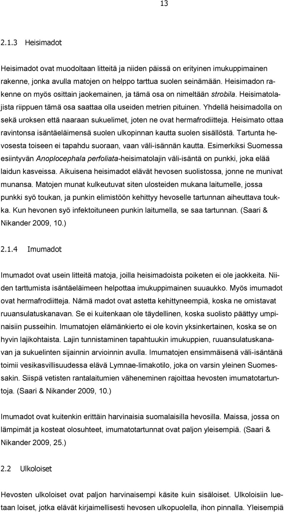 Yhdellä heisimadolla on sekä uroksen että naaraan sukuelimet, joten ne ovat hermafrodiitteja. Heisimato ottaa ravintonsa isäntäeläimensä suolen ulkopinnan kautta suolen sisällöstä.
