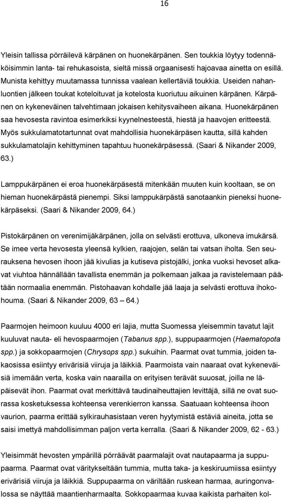 Kärpänen on kykeneväinen talvehtimaan jokaisen kehitysvaiheen aikana. Huonekärpänen saa hevosesta ravintoa esimerkiksi kyynelnesteestä, hiestä ja haavojen eritteestä.