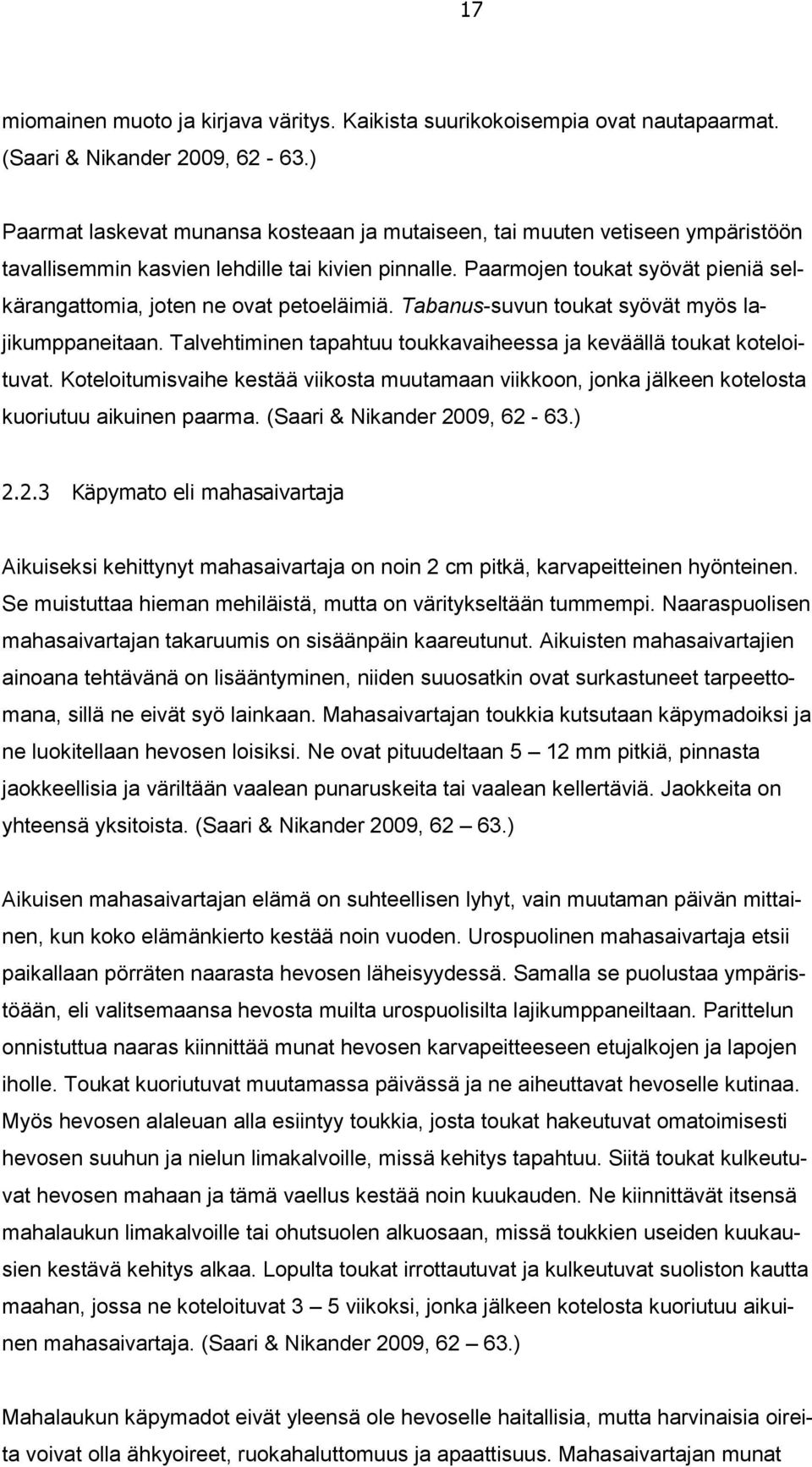 Paarmojen toukat syövät pieniä selkärangattomia, joten ne ovat petoeläimiä. Tabanus-suvun toukat syövät myös lajikumppaneitaan. Talvehtiminen tapahtuu toukkavaiheessa ja keväällä toukat koteloituvat.